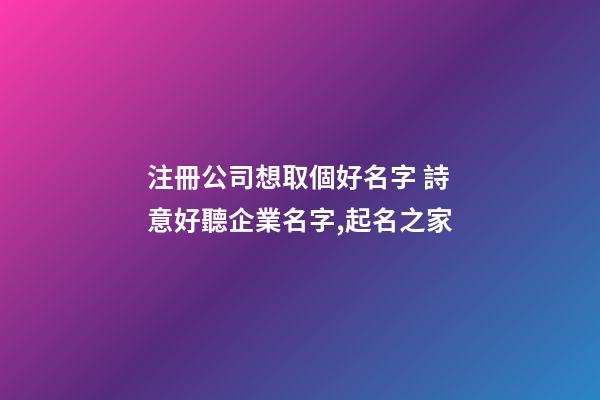 注冊公司想取個好名字 詩意好聽企業名字,起名之家-第1張-公司起名-玄機派